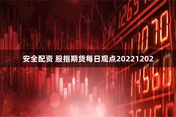 安全配资 股指期货每日观点20221202