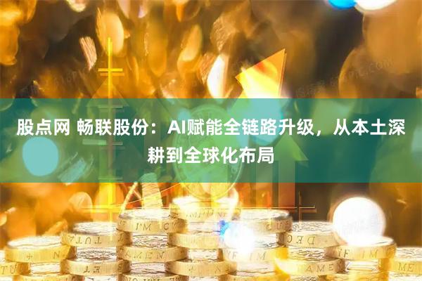 股点网 畅联股份：AI赋能全链路升级，从本土深耕到全球化布局