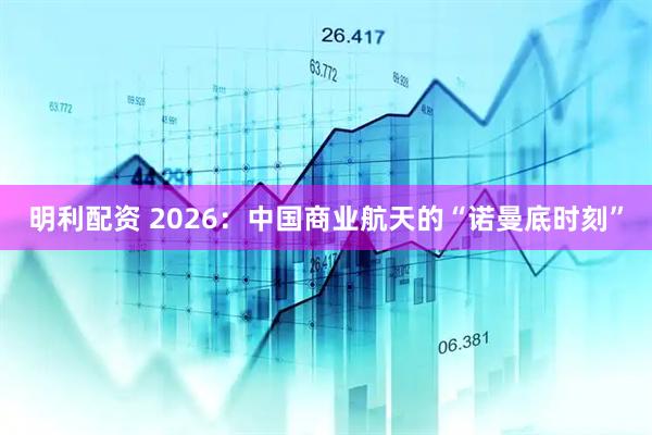 明利配资 2026:中国商业航天的“诺曼底时刻”