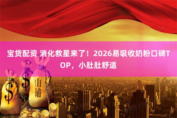 宝货配资 消化救星来了！2026易吸收奶粉口碑TOP，小肚肚舒适